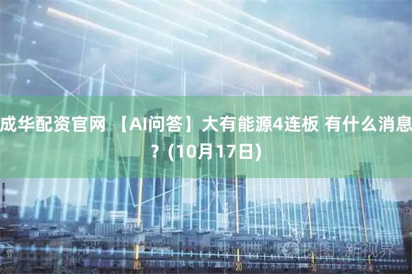 成华配资官网 【AI问答】大有能源4连板 有什么消息？(10月17日)