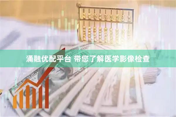 涌融优配平台 带您了解医学影像检查