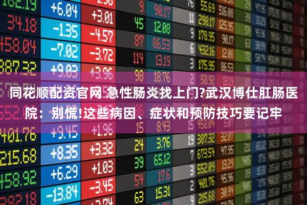 同花顺配资官网 急性肠炎找上门?武汉博仕肛肠医院：别慌!这些病因、症状和预防技巧要记牢