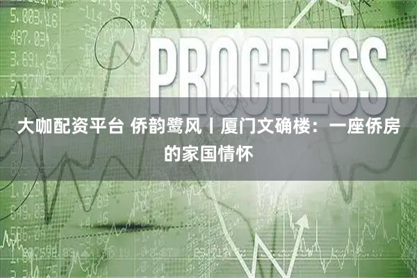 大咖配资平台 侨韵鹭风丨厦门文确楼：一座侨房的家国情怀