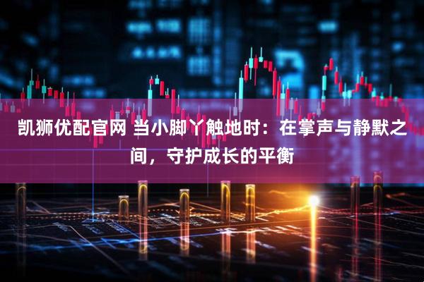 凯狮优配官网 当小脚丫触地时：在掌声与静默之间，守护成长的平衡