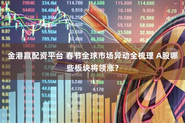 金港赢配资平台 春节全球市场异动全梳理 A股哪些板块将领涨？