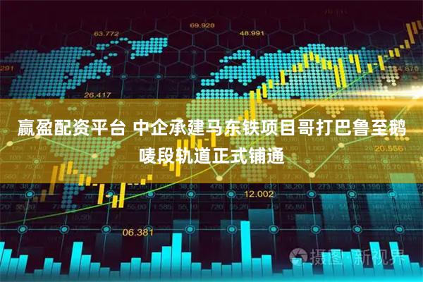 赢盈配资平台 中企承建马东铁项目哥打巴鲁至鹅唛段轨道正式铺通